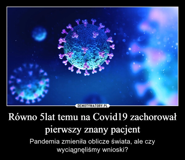 
    Równo 5lat temu na Covid19 zachorował pierwszy znany pacjent