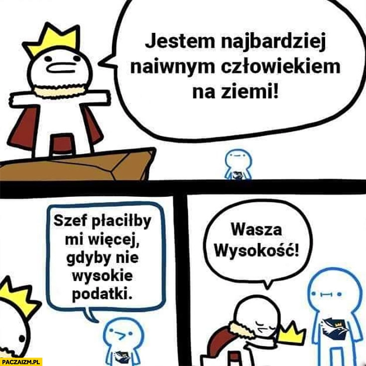 
    Jestem najbardziej naiwnym człowiekiem na ziemi szef płaciłby mi więcej gdyby nie wysokie podatki konfederata konfederacja