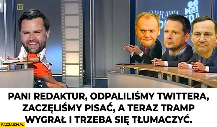 
    JD Vance sprawa dla reportera pani redaktur odpaliliśmy twittera zaczęliśmy pisać a teraz Trump wygrał i trzeba się tłumaczyć Tusk Trzaskowski Sikorski