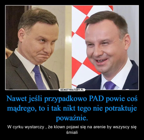 
    Nawet jeśli przypadkowo PAD powie coś mądrego, to i tak nikt tego nie potraktuje poważnie.