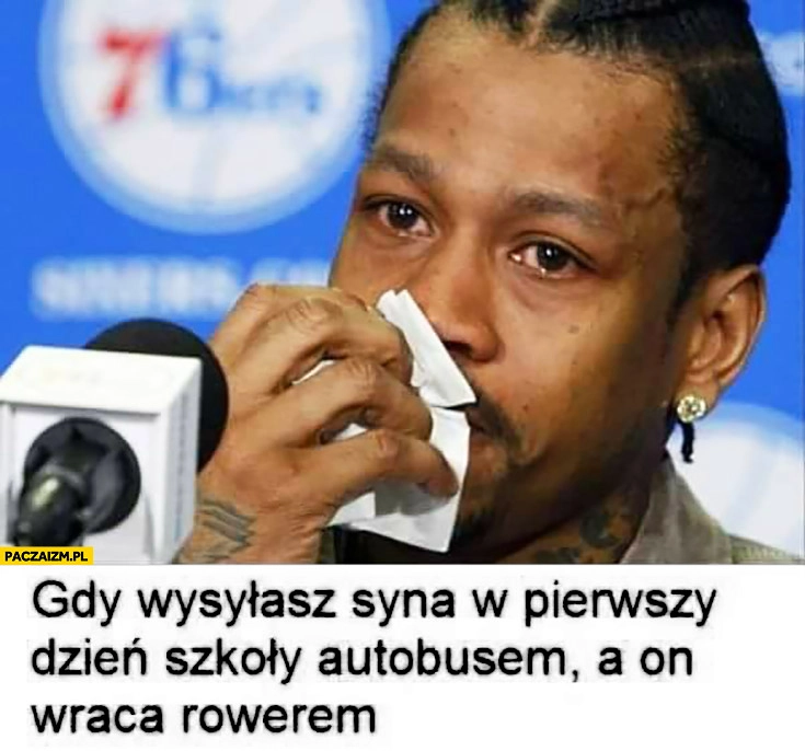 
    Gdy wysyłasz syna w pierwszy dzień szkoły autobusem a on wraca rowerem wzruszony murzyn płacze