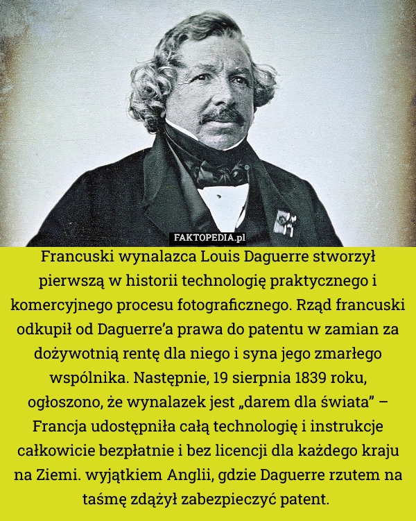 
    Francuski wynalazca Louis Daguerre stworzył pierwszą w historii technologię