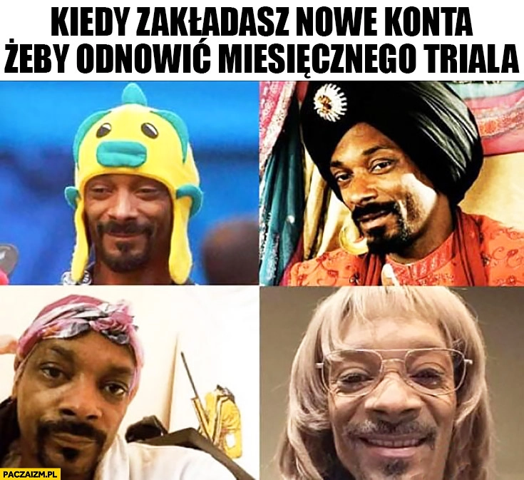 
    Kiedy zakładasz nowe konta żeby odnowić miesięcznego triala Snoop Dogg