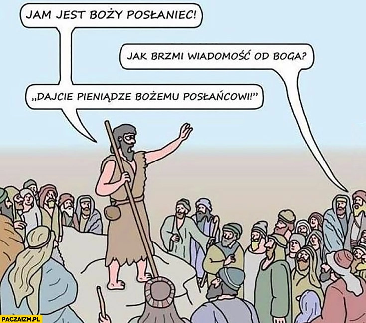 
    Jam jest Boży posłaniec! Jak brzmi wiadomość od Boga? Dajcie pieniądze bożemu posłańcowi