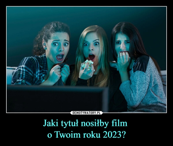 
    Jaki tytuł nosiłby film 
o Twoim roku 2023?