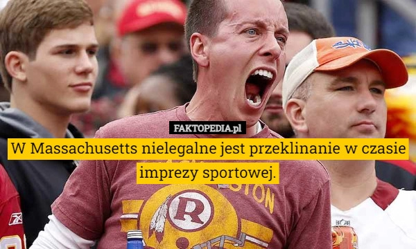 
    W Massachusetts nielegalne jest przeklinanie w czasie imprezy sportowej.