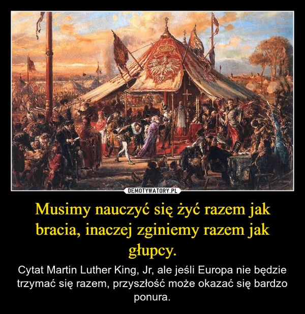 
    Musimy nauczyć się żyć razem jak bracia, inaczej zginiemy razem jak głupcy.