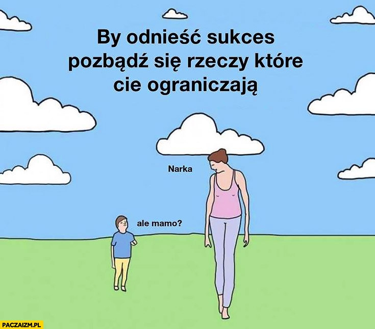 
    By odnieść sukces pozbądź się rzeczy, które Cię ograniczają. Dziecko ale mamo, narka