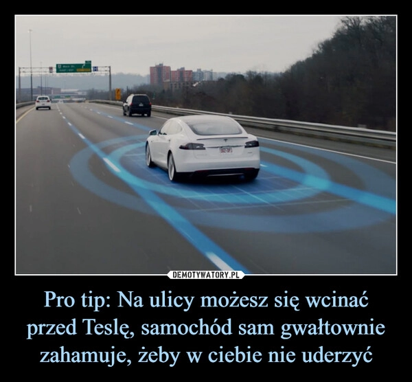 
    Pro tip: Na ulicy możesz się wcinać przed Teslę, samochód sam gwałtownie zahamuje, żeby w ciebie nie uderzyć