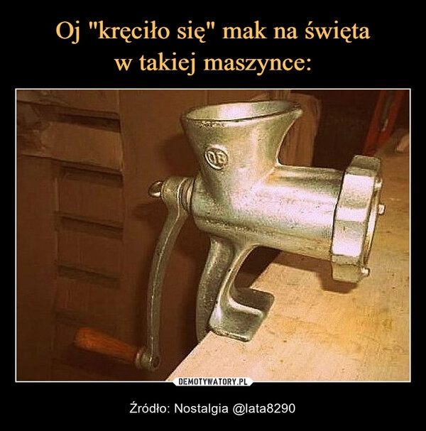 
    
Oj "kręciło się" mak na święta
w takiej maszynce: 