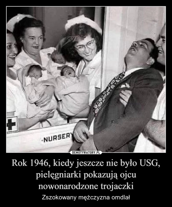 
    Rok 1946, kiedy jeszcze nie było USG, pielęgniarki pokazują ojcu nowonarodzone trojaczki
