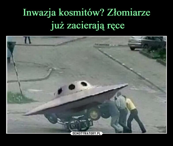 
    Inwazja kosmitów? Złomiarze
 już zacierają ręce