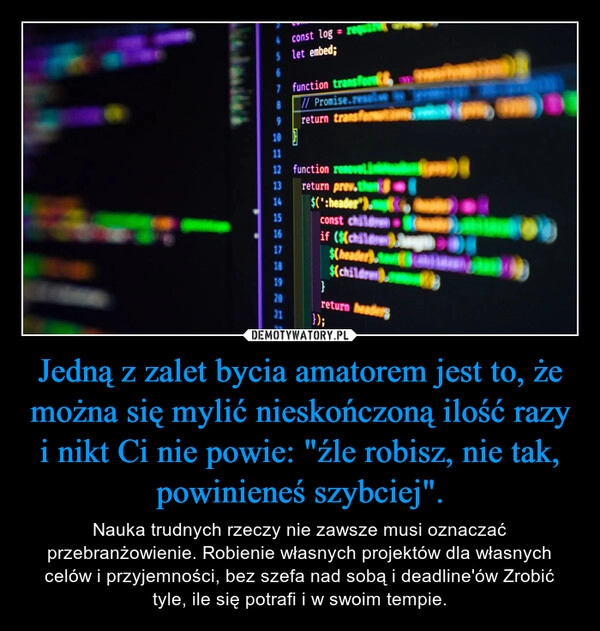 
    Jedną z zalet bycia amatorem jest to, że można się mylić nieskończoną ilość razy i nikt Ci nie powie: "źle robisz, nie tak, powinieneś szybciej".