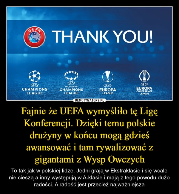 
    Fajnie że UEFA wymyśliło tę Ligę Konferencji. Dzięki temu polskie drużyny w końcu mogą gdzieś awansować i tam rywalizować z gigantami z Wysp Owczych