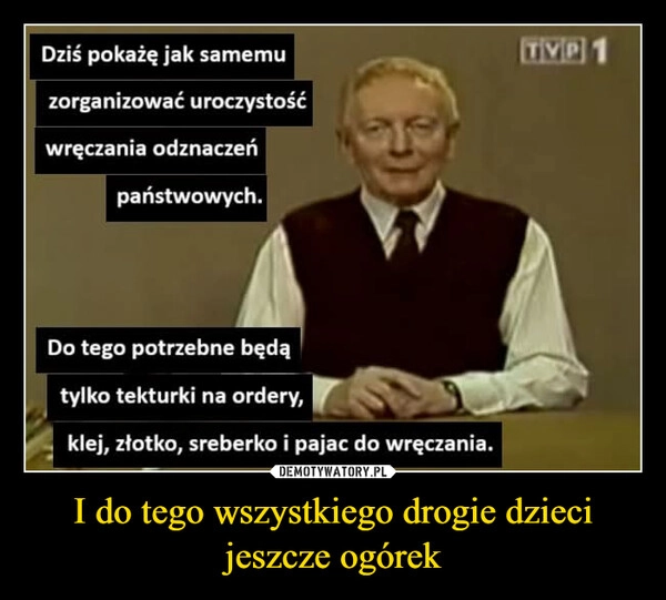 
    I do tego wszystkiego drogie dzieci jeszcze ogórek