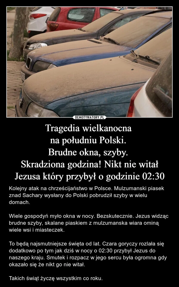 
    Tragedia wielkanocna 
na południu Polski. 
Brudne okna, szyby. 
Skradziona godzina! Nikt nie witał Jezusa który przybył o godzinie 02:30