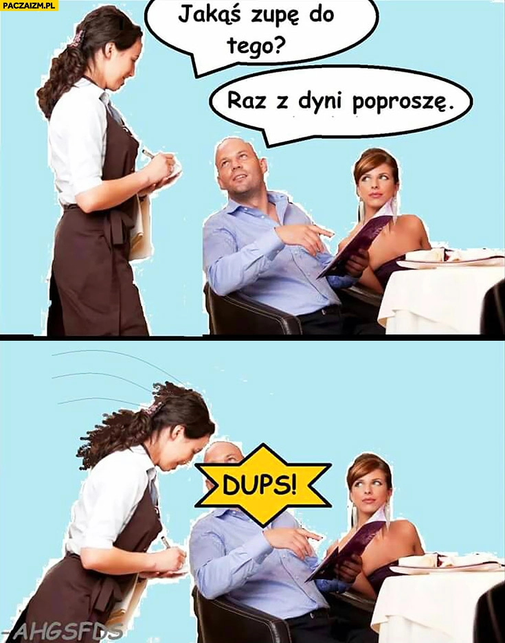 
    Jakąś zupę, do tego raz z dyni poproszę z główki