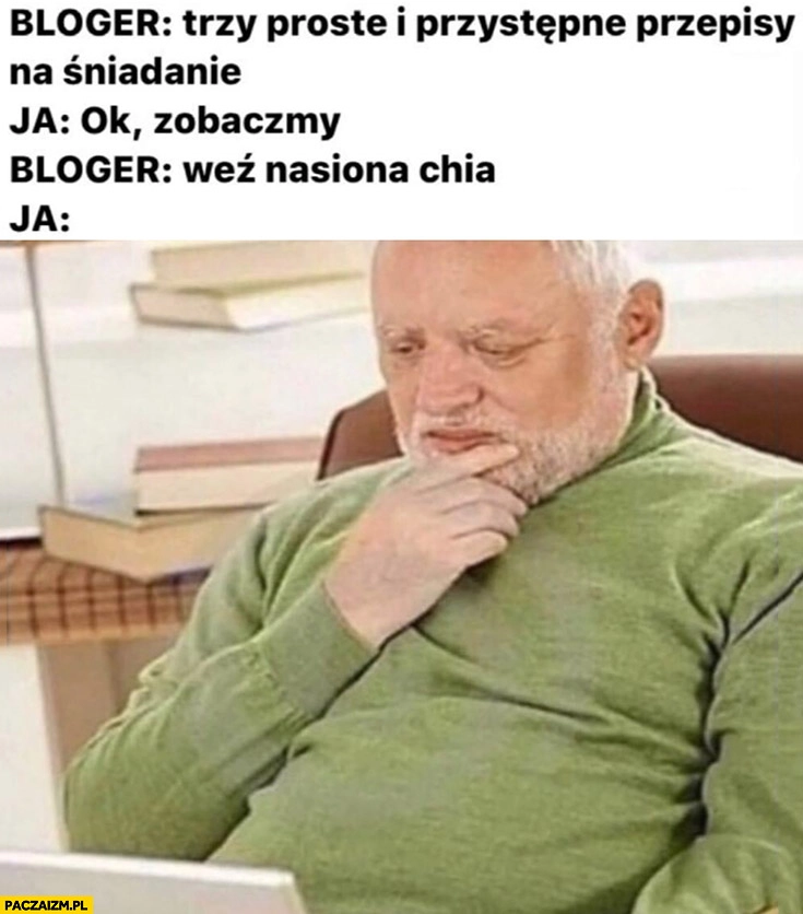 
    Bloger trzy proste i przystępne przepisy na śniadanie: weź nasiona chia, ja: zdziwiony dziwny pan ze stocku
