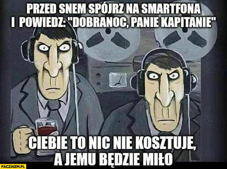 
    Przed snem spójrz na smartfona i powiedz dobranoc panie kapitanie, Ciebie to nic nie kosztuje a jemu będzie miło