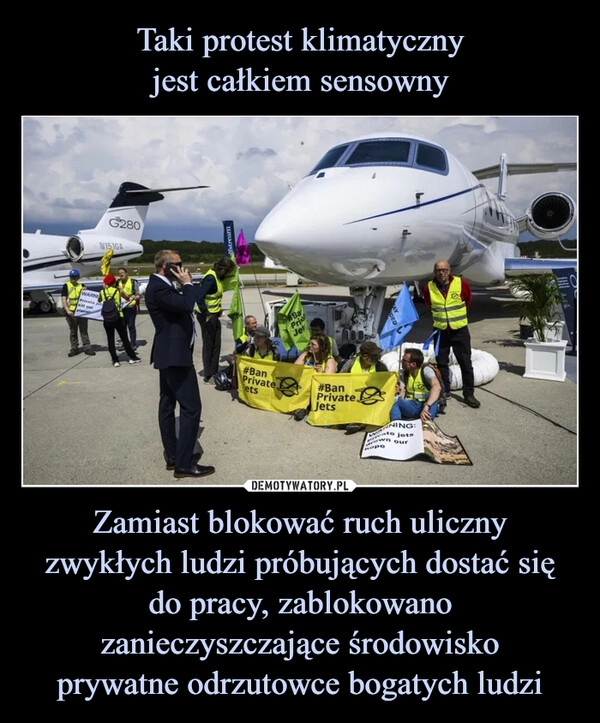 
    Taki protest klimatyczny
jest całkiem sensowny Zamiast blokować ruch uliczny zwykłych ludzi próbujących dostać się do pracy, zablokowano zanieczyszczające środowisko
prywatne odrzutowce bogatych ludzi