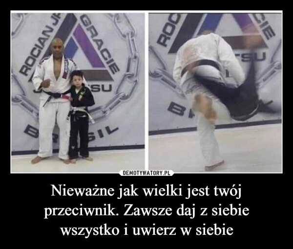 
    Nieważne jak wielki jest twój przeciwnik. Zawsze daj z siebie wszystko i uwierz w siebie