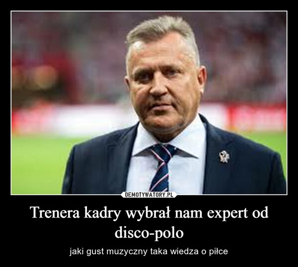 
    Trenera kadry wybrał nam expert od disco-polo