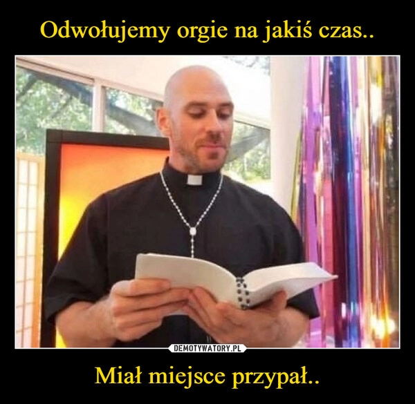 
    Odwołujemy orgie na jakiś czas.. Miał miejsce przypał..