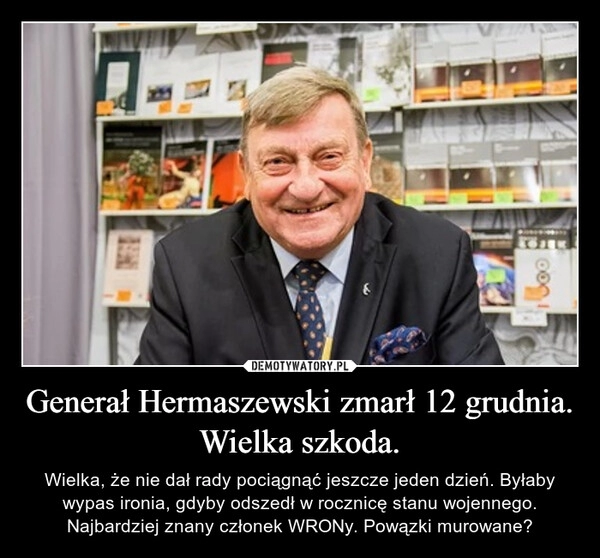 
    
Generał Hermaszewski zmarł 12 grudnia. Wielka szkoda. 