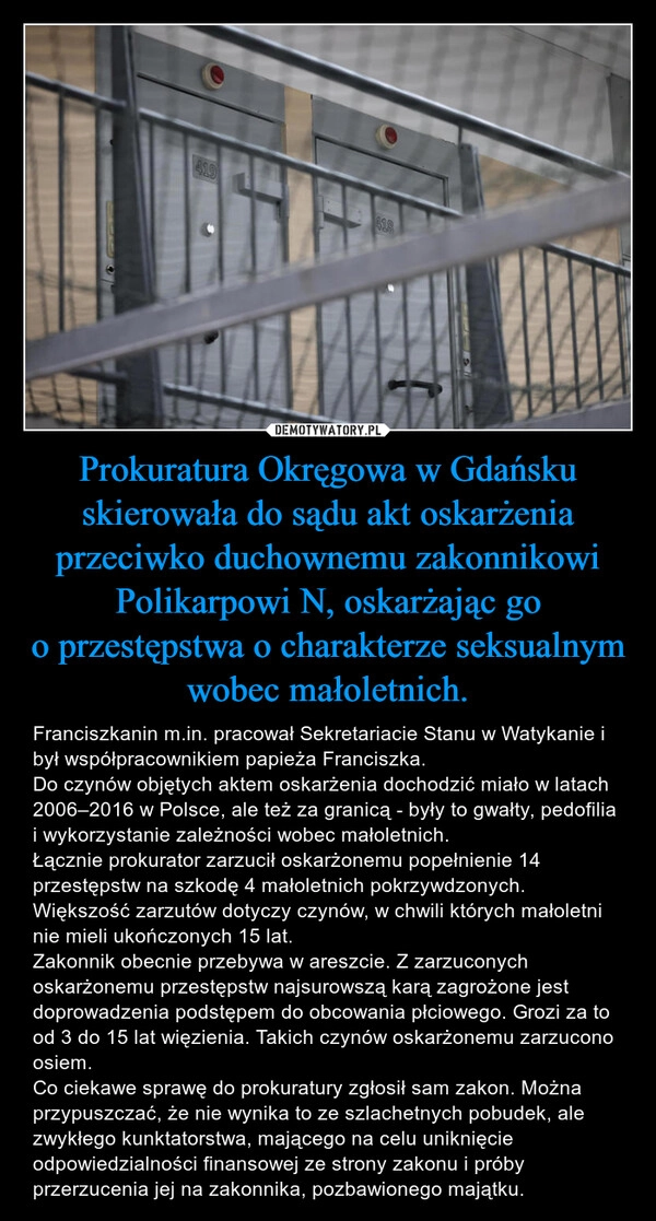 
    Prokuratura Okręgowa w Gdańsku skierowała do sądu akt oskarżenia przeciwko duchownemu zakonnikowi Polikarpowi N, oskarżając go o przestępstwa o charakterze seksualnym wobec małoletnich.