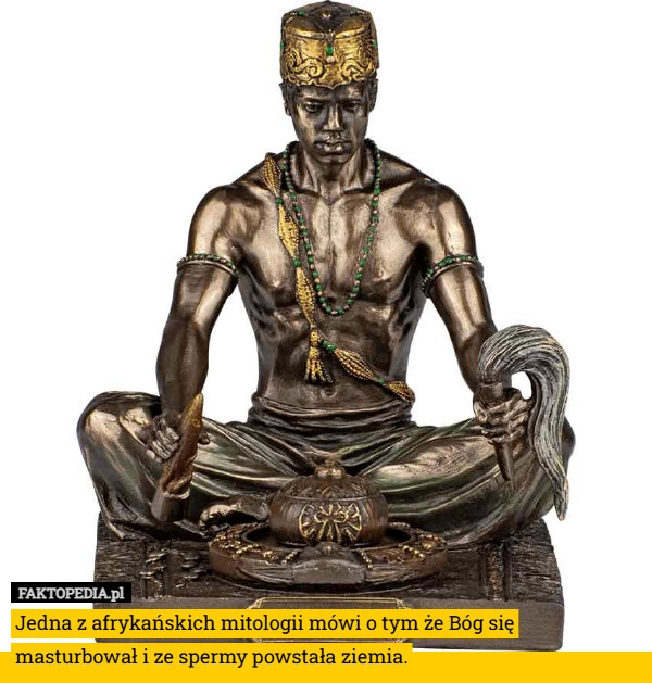 
    Jedna z afrykańskich mitologii mówi o tym że Bóg się masturbował i ze spermy