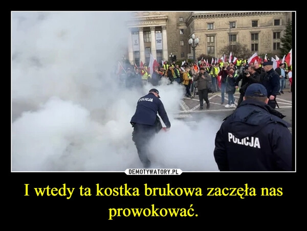 
    I wtedy ta kostka brukowa zaczęła nas prowokować.