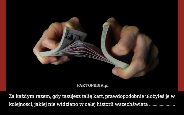 
    Za każdym razem, gdy tasujesz talię kart, prawdopodobnie ułożyłeś je w kolejności,