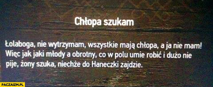 
    Chłopa szukam łolaboga nie wytrzymam wszystkie mają chłopa niechże do Haneczki zajdzie