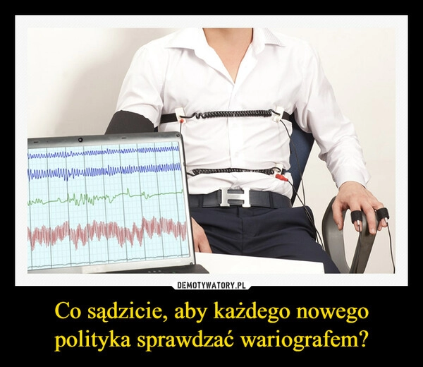 
    Co sądzicie, aby każdego nowego polityka sprawdzać wariografem? 