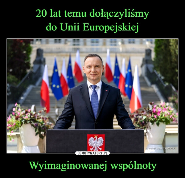 
    20 lat temu dołączyliśmy
do Unii Europejskiej Wyimaginowanej wspólnoty