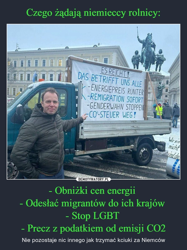 
    Czego żądają niemieccy rolnicy: - Obniżki cen energii 
- Odesłać migrantów do ich krajów 
- Stop LGBT 
- Precz z podatkiem od emisji CO2