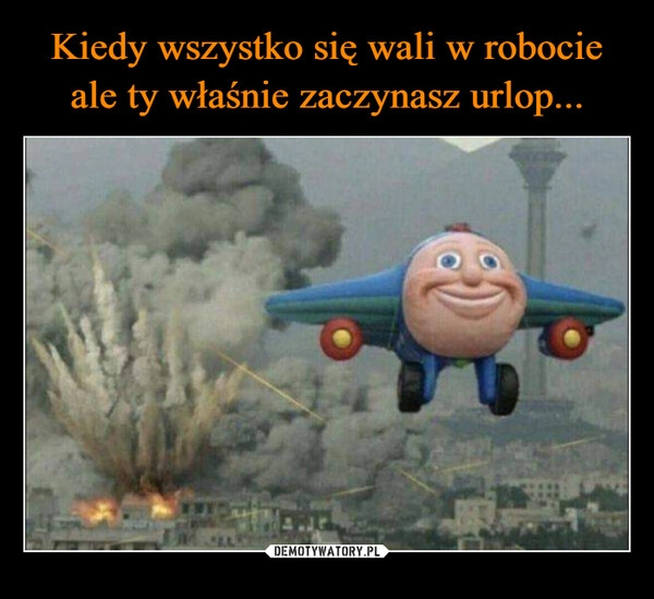 
    Kiedy wszystko się wali w robocie ale ty właśnie zaczynasz urlop...