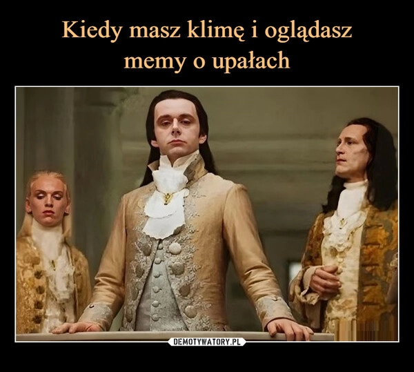 
    Kiedy masz klimę i oglądasz
memy o upałach