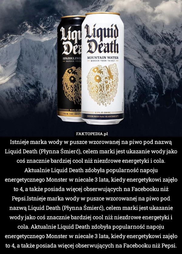 
    Istnieje marka wody w puszce wzorowanej na piwo pod nazwą Liquid Death (Płynna