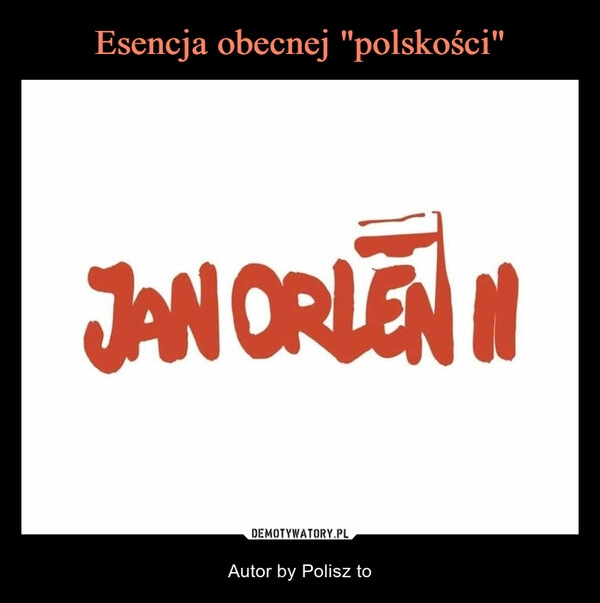 
    Esencja obecnej "polskości"