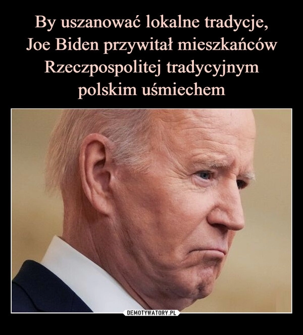 
    By uszanować lokalne tradycje,
Joe Biden przywitał mieszkańców Rzeczpospolitej tradycyjnym polskim uśmiechem