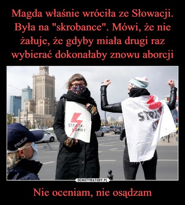 
    Magda właśnie wróciła ze Słowacji. Była na "skrobance". Mówi, że nie żałuje, że gdyby miała drugi raz wybierać dokonałaby znowu aborcji Nie oceniam, nie osądzam