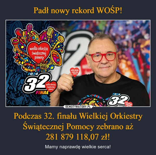 
    Padł nowy rekord WOŚP! Podczas 32. finału Wielkiej Orkiestry Świątecznej Pomocy zebrano aż
281 879 118,07 zł!