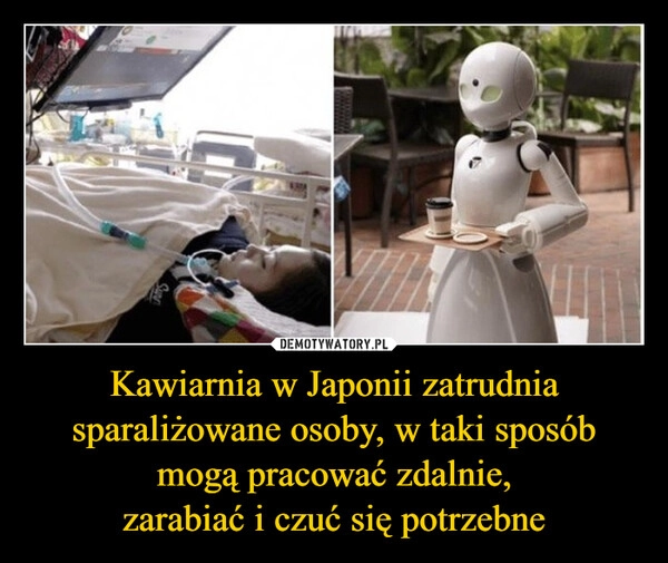 
    Kawiarnia w Japonii zatrudnia sparaliżowane osoby, w taki sposób mogą pracować zdalnie,
zarabiać i czuć się potrzebne