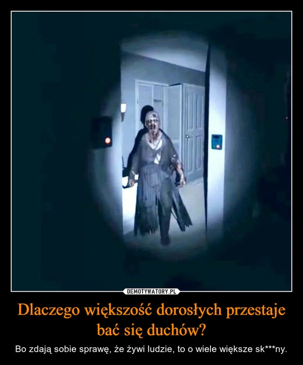 
    
Dlaczego większość dorosłych przestaje bać się duchów? 