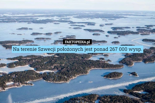 
    Na terenie Szwecji położonych jest ponad 267 000 wysp.