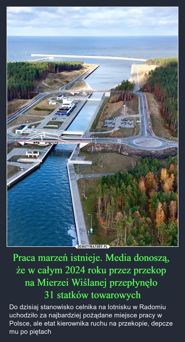 
    Praca marzeń istnieje. Media donoszą, 
że w całym 2024 roku przez przekop 
na Mierzei Wiślanej przepłynęło 
31 statków towarowych