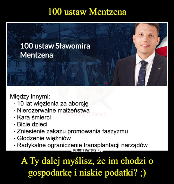 
    100 ustaw Mentzena A Ty dalej myślisz, że im chodzi o gospodarkę i niskie podatki? ;)