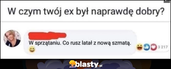 
    W czym twoj ex był naprawdę dobry? W sprzątaniu, co rusz latał z nową szmatą