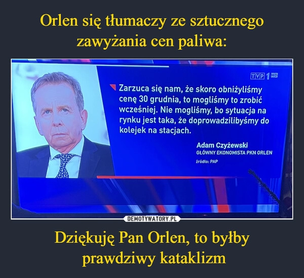 
    Orlen się tłumaczy ze sztucznego zawyżania cen paliwa: Dziękuję Pan Orlen, to byłby
prawdziwy kataklizm 